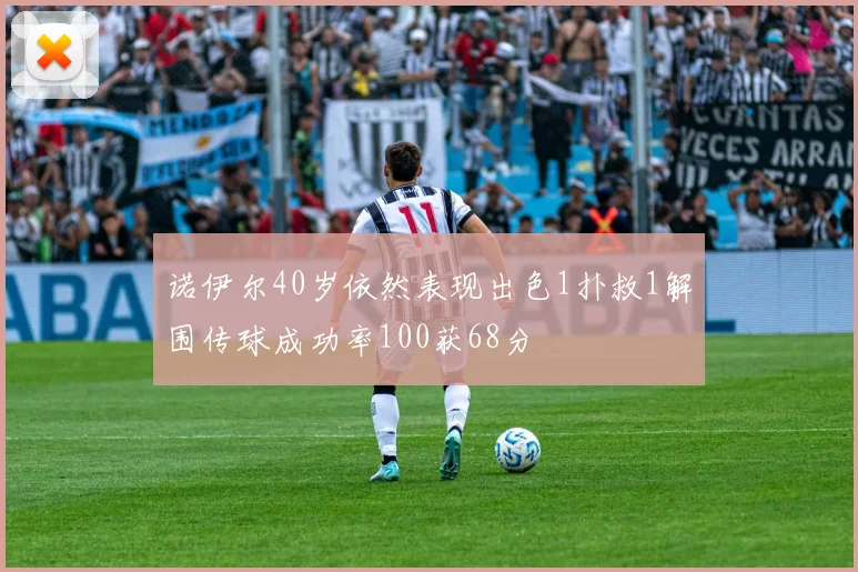 诺伊尔40岁依然表现出色1扑救1解围传球成功率100获68分