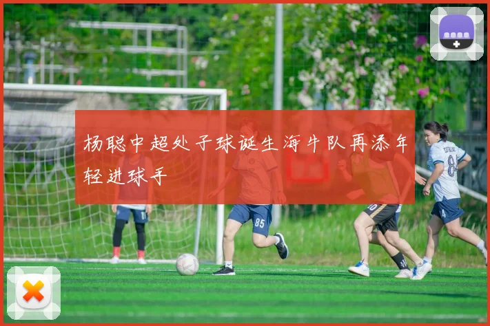 杨聪中超处子球诞生海牛队再添年轻进球手