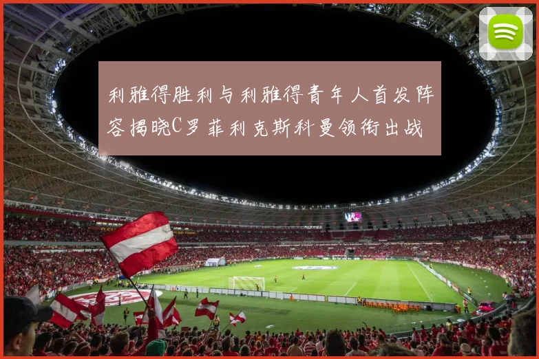 利雅得胜利与利雅得青年人首发阵容揭晓C罗菲利克斯科曼领衔出战