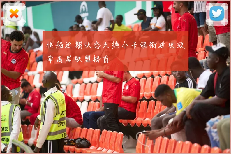 快船近期状态火热小卡领衔进攻效率高居联盟榜首