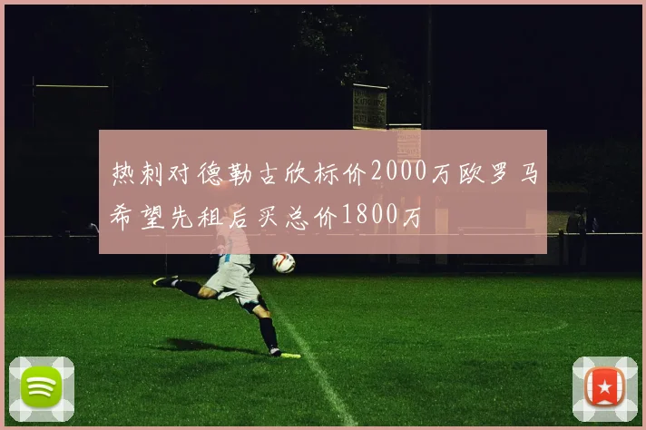 热刺对德勒古欣标价2000万欧罗马希望先租后买总价1800万