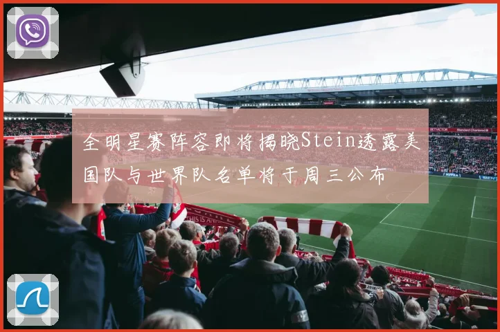全明星赛阵容即将揭晓Stein透露美国队与世界队名单将于周三公布
