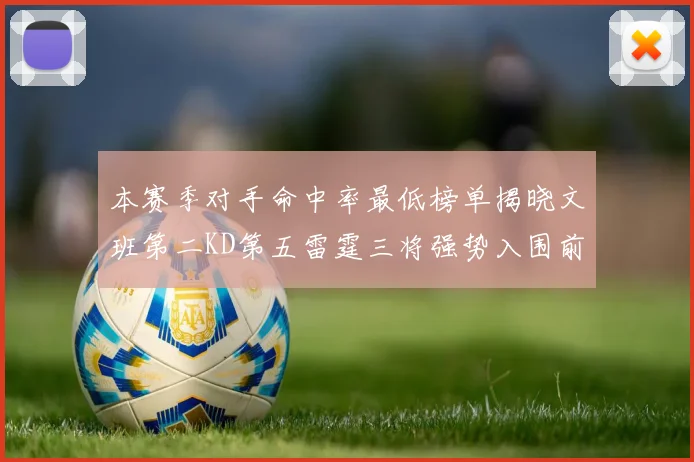 本赛季对手命中率最低榜单揭晓文班第二KD第五雷霆三将强势入围前十