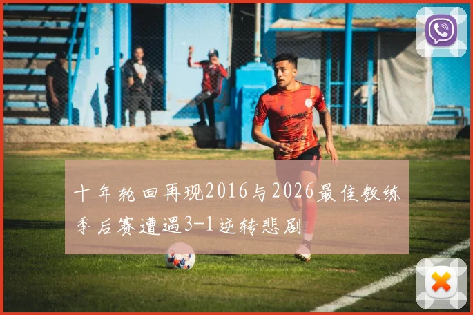 十年轮回再现2016与2026最佳教练季后赛遭遇3-1逆转悲剧