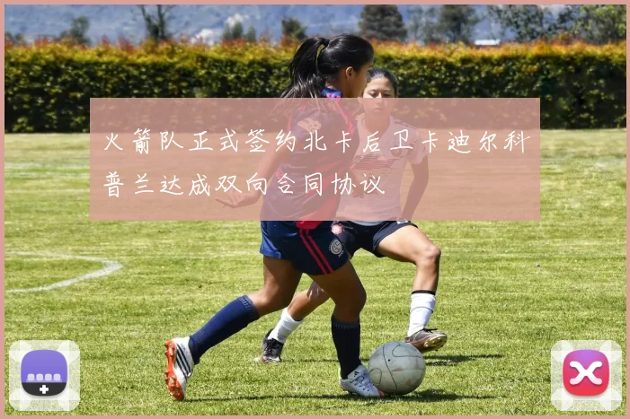 火箭队正式签约北卡后卫卡迪尔科普兰达成双向合同协议