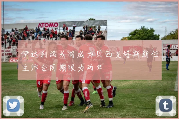 伊达利诺或将成为贝西克塔斯新任主帅合同期限为两年