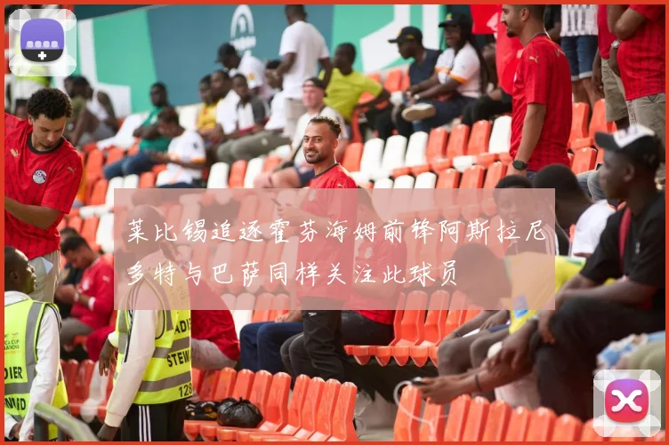 莱比锡追逐霍芬海姆前锋阿斯拉尼多特与巴萨同样关注此球员