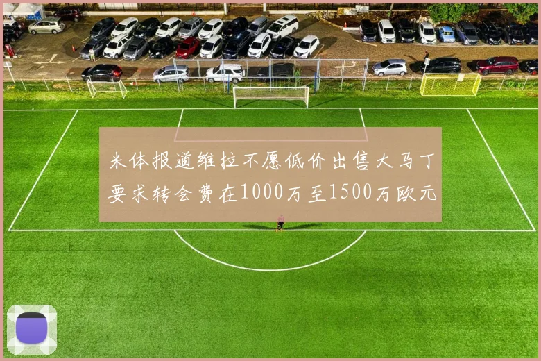 米体报道维拉不愿低价出售大马丁要求转会费在1000万至1500万欧元之间